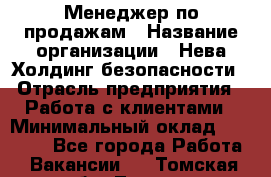 Менеджер по продажам › Название организации ­ Нева Холдинг безопасности › Отрасль предприятия ­ Работа с клиентами › Минимальный оклад ­ 40 000 - Все города Работа » Вакансии   . Томская обл.,Томск г.